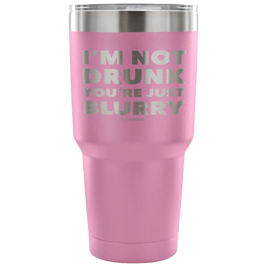 "I'm Not Drunk, You're Just Blurry" - Stainless Steel Tumbler