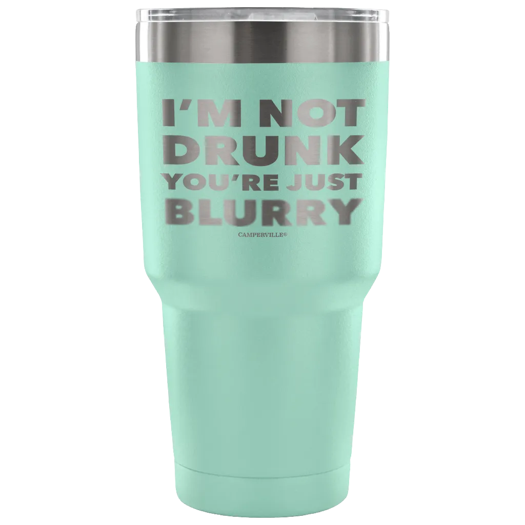 "I'm Not Drunk, You're Just Blurry" - Stainless Steel Tumbler