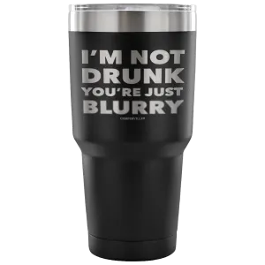 "I'm Not Drunk, You're Just Blurry" - Stainless Steel Tumbler