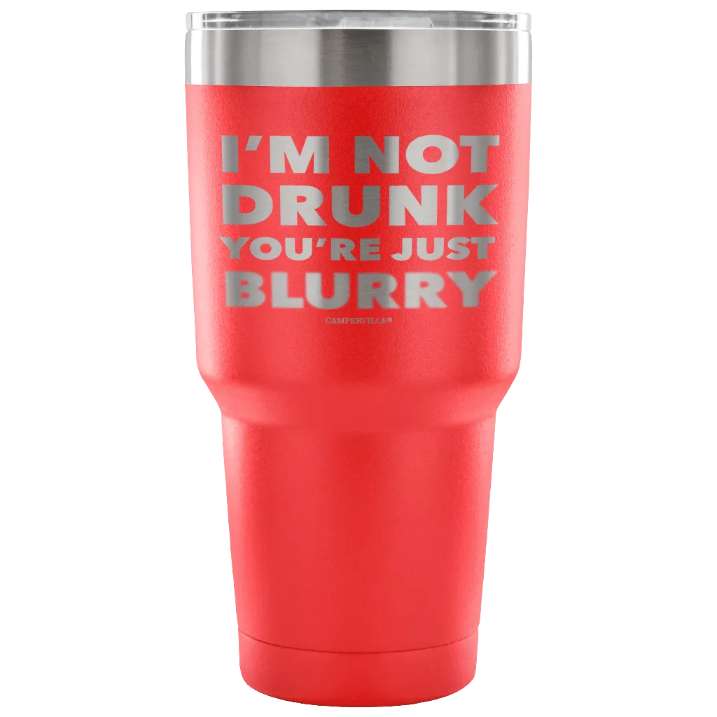 "I'm Not Drunk, You're Just Blurry" - Stainless Steel Tumbler