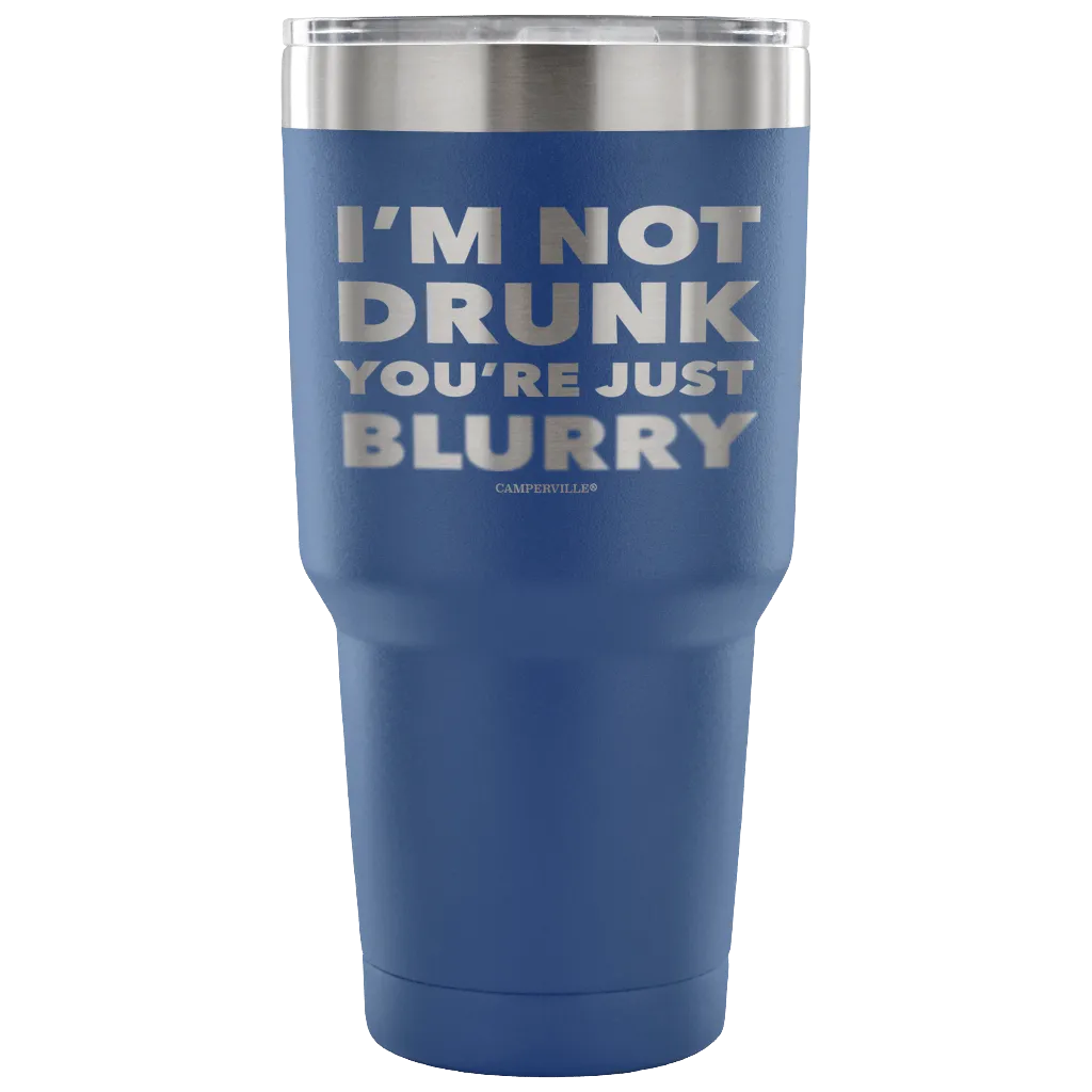 "I'm Not Drunk, You're Just Blurry" - Stainless Steel Tumbler