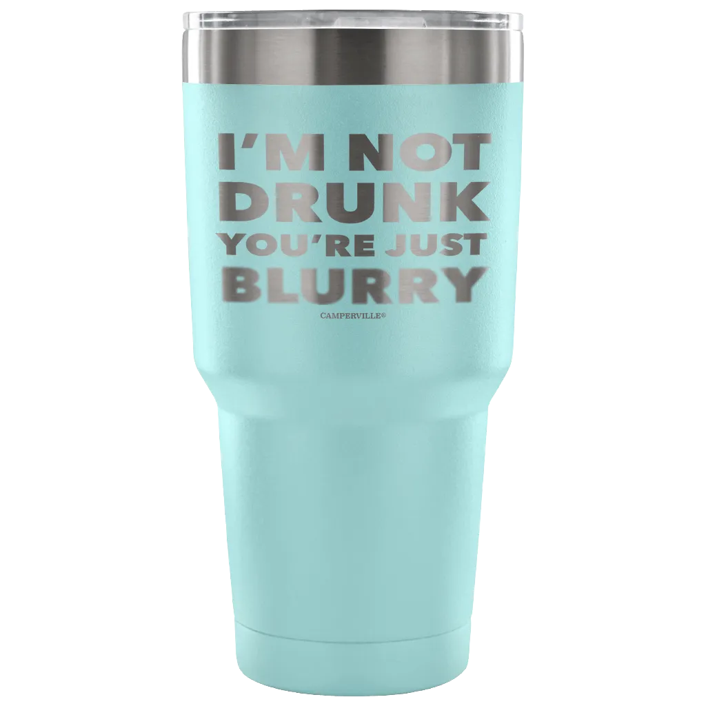 "I'm Not Drunk, You're Just Blurry" - Stainless Steel Tumbler